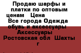 Продаю шарфы и платки по оптовым ценам › Цена ­ 300-2500 - Все города Одежда, обувь и аксессуары » Аксессуары   . Ростовская обл.,Шахты г.